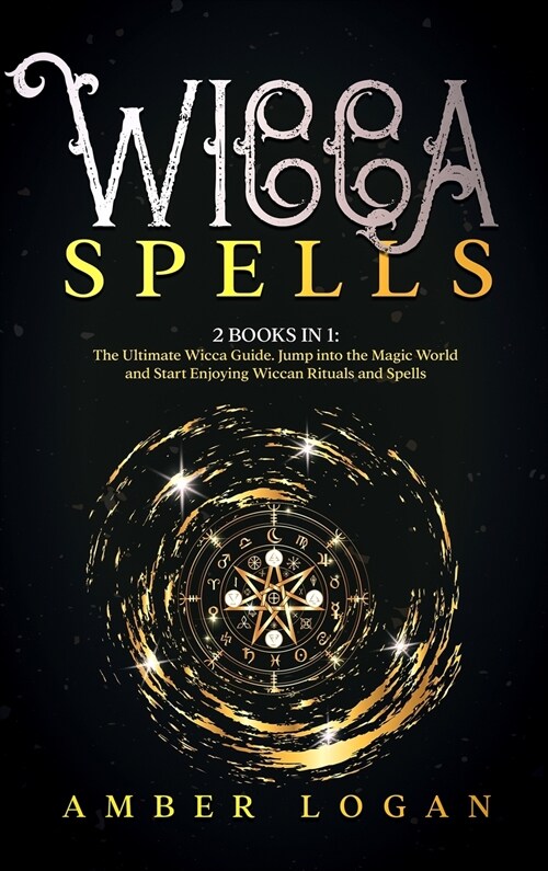 Wicca Spells: 2 Books in 1: The Ultimate Wicca Guide. Jump into the Magic World and Start Enjoying Wiccan Rituals and Spells. (Hardcover)
