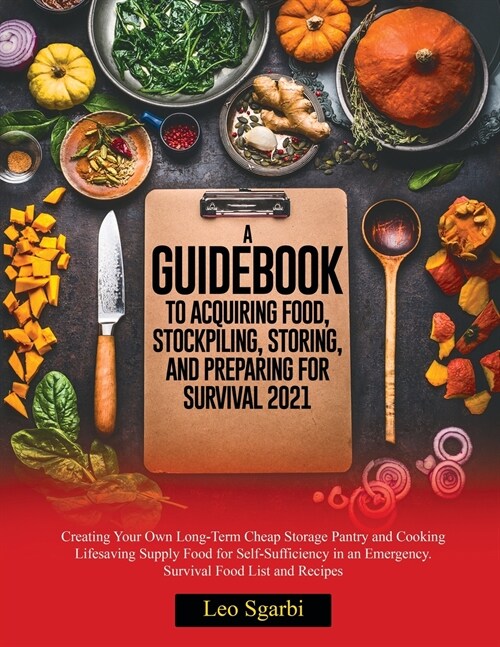 A Guidebook to Acquiring Food, Stockpiling, Storing, and Preparing for Survival 2021: Creating Your Own Long-Term Cheap Storage Pantry and Cooking Lif (Paperback)