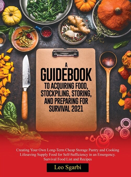 A Guidebook to Acquiring Food, Stockpiling, Storing, and Preparing for Survival 2021: Creating Your Own Long-Term Cheap Storage Pantry and Cooking Lif (Hardcover)