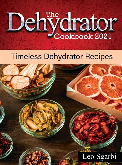 The Dehydrator Cookbook 2021: Timeless Dehydrator Recipes (Hardcover)