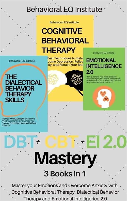 DBT + CBT + EI 2.0 Mastery: 3 books in 1 Master your Emotions and Overcome Anxiety with Cognitive Behavioral Therapy, Dialectical Behavior Therapy (Hardcover)