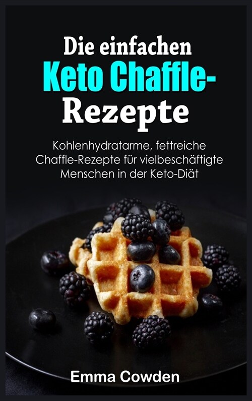 Die einfachen Keto Chaffle-Rezepte: Kohlenhydratarme, fettreiche Chaffle-Rezepte für vielbeschäftigte Menschen in der Keto-Diät (Hardcover)