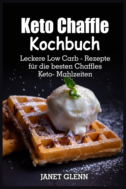 Keto-Chaffle Kochbuch: Leckere Low Carb-Rezepte für die besten Chaffles Keto-Mahlzeiten (Paperback)