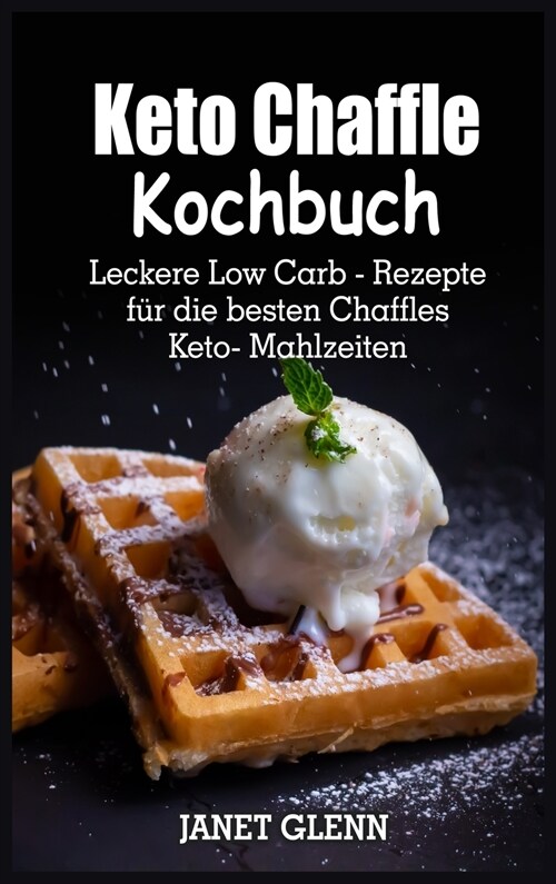 Keto-Chaffle Kochbuch: Leckere Low Carb-Rezepte für die besten Chaffles Keto-Mahlzeiten (Hardcover)