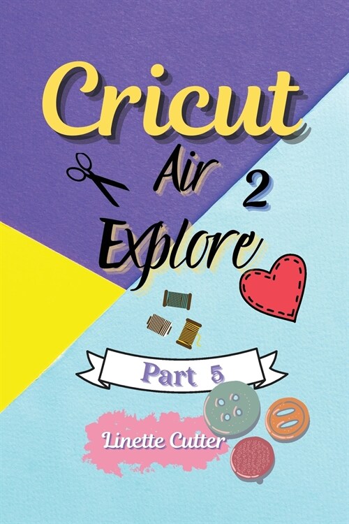 Cricut Explore Air 2: The Perfect Guide for Beginners (Paperback)