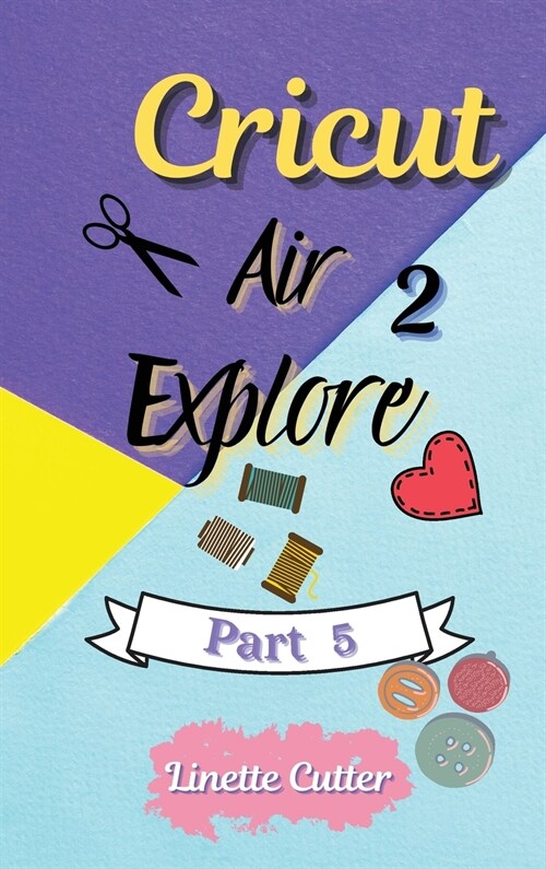 Cricut Explore Air 2: The Perfect Guide for Beginners (Hardcover)