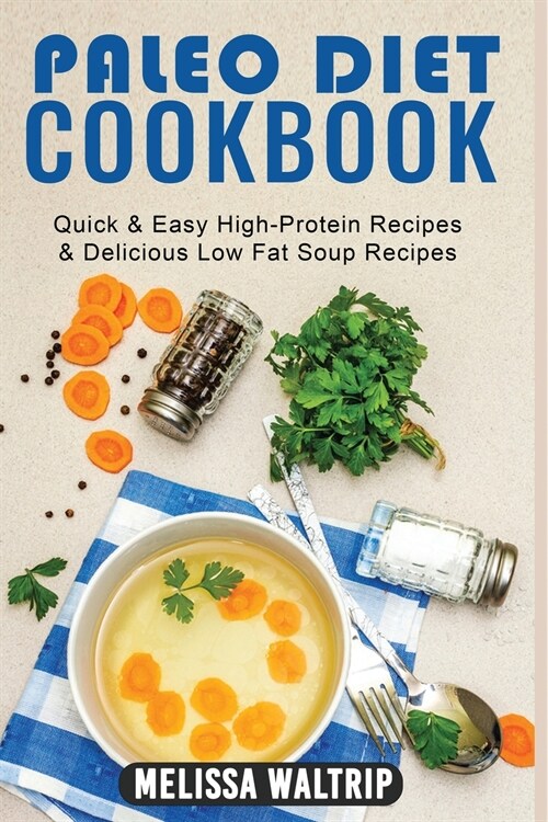 Paleo Diet Cookbook: Quick & Easy High-Protein Recipes & Delicious Low Fat Soup Recipes (Paperback)