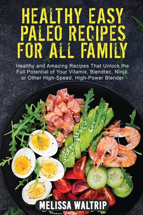 Healthy Easy Paleo Recipes for All Family: Healthy and Amazing Recipes That Unlock the Full Potential of Your Vitamix, Blendtec, Ninja, or Other High- (Paperback)