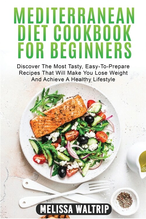 Mediterranean Diet Cookbook for Beginners: Discover The Most Tasty, Easy-To-Prepare Recipes That Will Make You Lose Weight And Achieve A Healthy Lifes (Paperback)