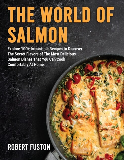 The World of Salmon: Explore 100+ Irresistible Recipes to Discover The Secret Flavors of The Most Delicious Salmon Dishes That You Can Cook (Paperback)