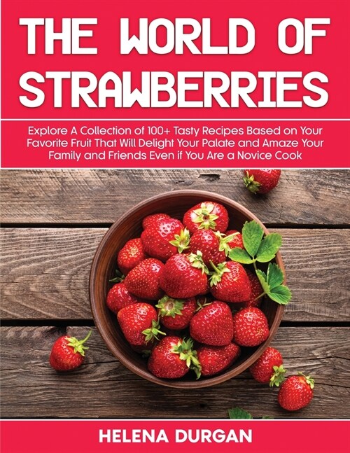 The World of Strawberries: Explore A Collection of 100+ Tasty Recipes Based on Your Favorite Fruit That Will Delight Your Palate and Amaze Your F (Paperback)