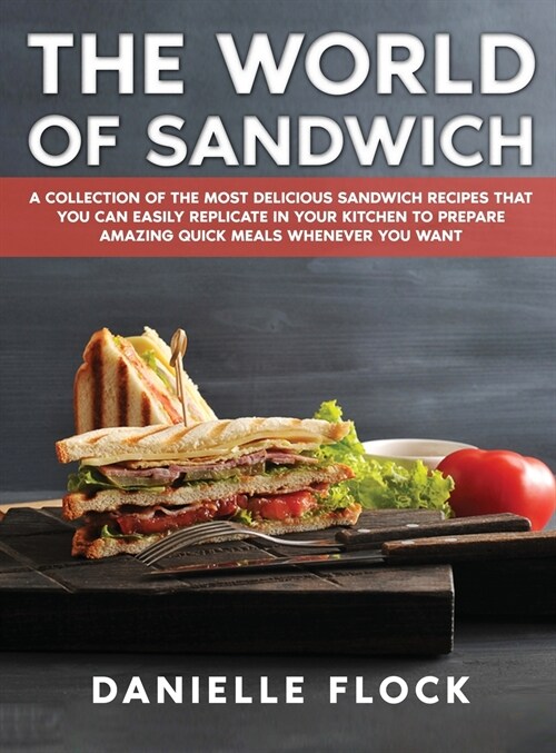 The World of Sandwich: A Collection of The Most Delicious Sandwich Recipes That You Can Easily Replicate in Your Kitchen To Prepare Amazing Q (Hardcover)