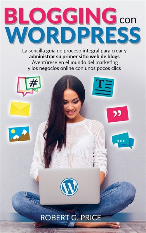 Blogging Con Wordpress: La sencilla gu? de proceso integral para crear y administrar su primer sitio web de blogs Avent?ese en el mundo del (Hardcover)