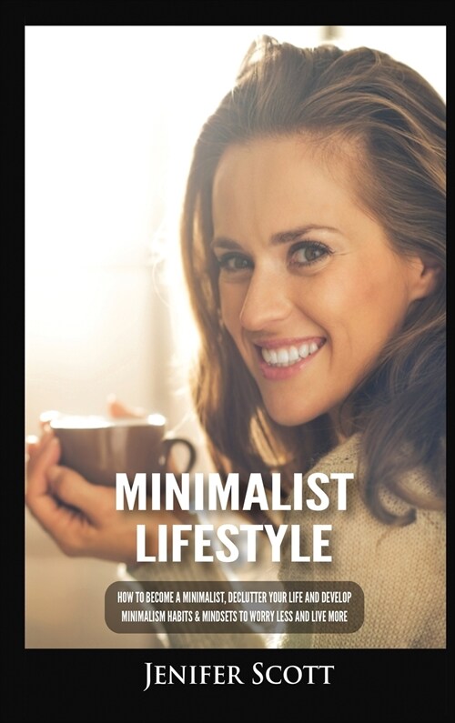 Minimalist Lifestyle: How to Become a Minimalist, Declutter Your Life and Develop Minimalism Habits & Mindsets to Worry Less and Live More (Hardcover)