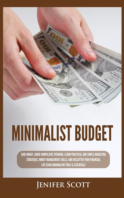 Minimalist Budget: Save Money, Avoid Compulsive Spending, Learn Practical and Simple Budgeting Strategies, Money Management Skills, & Dec (Hardcover)