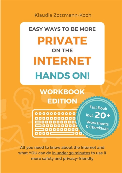 Easy Ways to Be More Private on the Internet - HANDS ON! (Workbook): All you need to know about the Internet and what you can do in under 30 minutes t (Paperback)