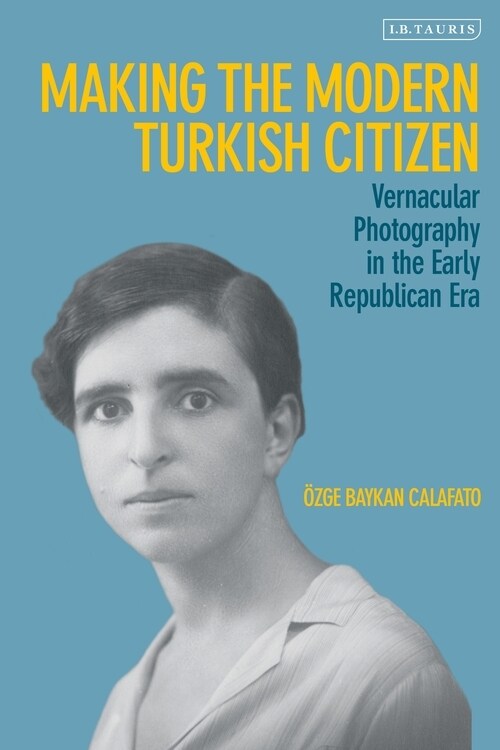 Making the Modern Turkish Citizen : Vernacular Photography in the Early Republican Era (Hardcover)