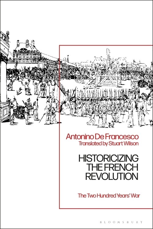 Historicizing the French Revolution : The Two Hundred Years’ War (Hardcover)