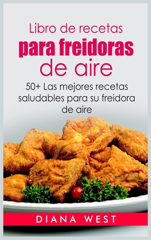 Libro de recetas para freidoras de aire: 50+ Las mejores recetas saludables para su freidora de aire (Hardcover)