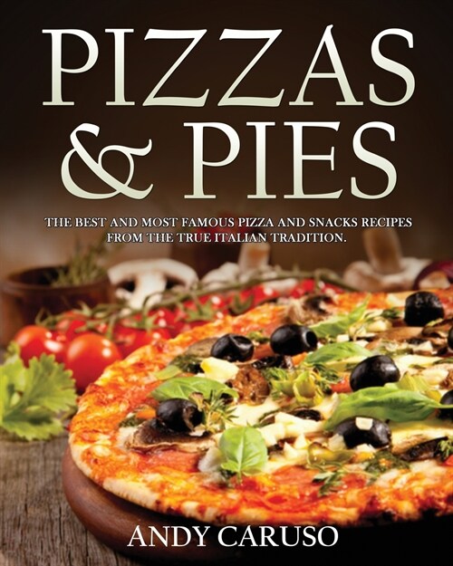 Pizzas and Pies: the best and most famous pizza and snacks recipes from the true italian tradition (Paperback)