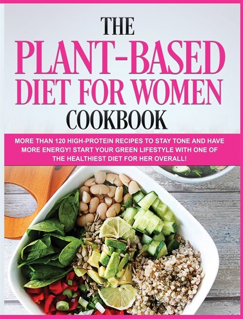 The Plant-Based Diet for Women Cookbook: More than 120 High-Protein Recipes to stay TONE and have more ENERGY! Start your Green Lifestyle with one of (Hardcover)