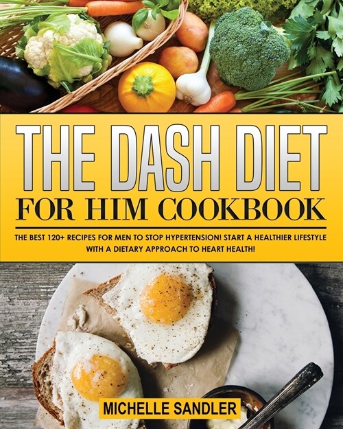 The Dash Diet for Him Cookbook: The Best 120+ recipes for Men to Stop Hypertension! Start a Healthier lifestyle with a Dietary Approach to heart Healt (Paperback)