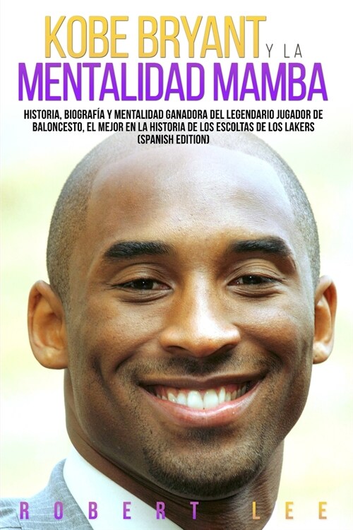 Kobe Bryant y La Mentalidad Mamba: Historia, biograf? y mentalidad ganadora del legendario jugador de baloncesto, el mejor en la historia de los esco (Paperback)