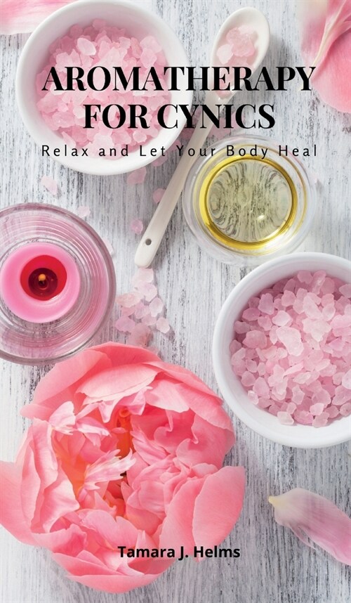 Aromatherapy for Cynics: Relax and Let Your Body Heal (Hardcover)