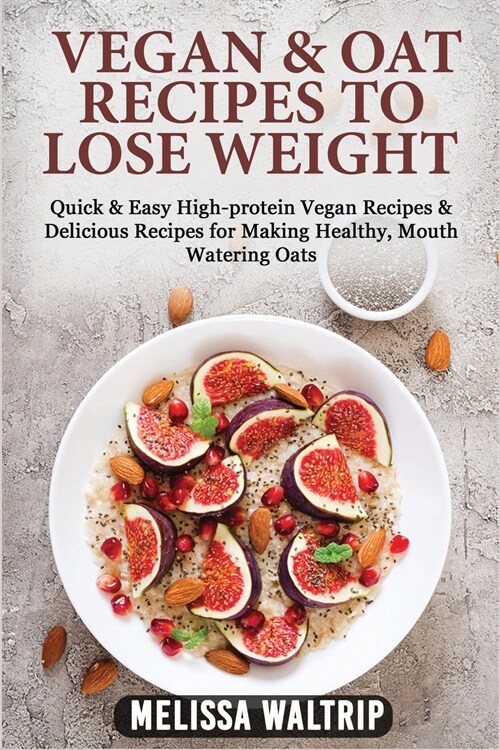 Vegan & Oat Recipes to Lose Weight: Quick & Easy High-protein Vegan Recipes & Delicious Recipes for Making Healthy, Mouth Watering Oats (Paperback)