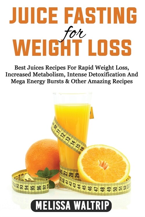 Juice Fasting for Weight Loss: Best Juices Recipes For Rapid Weight Loss, Increased Metabolism, Intense Detoxification And Mega Energy Bursts & Other (Paperback)