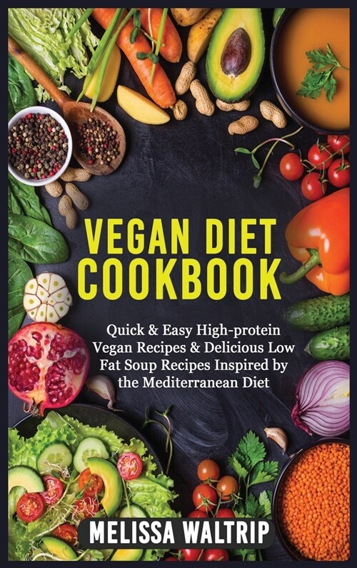 Vegan Diet Cookbook: Quick & Easy High-protein Vegan Recipes & Delicious Low Fat Soup Recipes Inspired by the Mediterranean Diet (Hardcover)