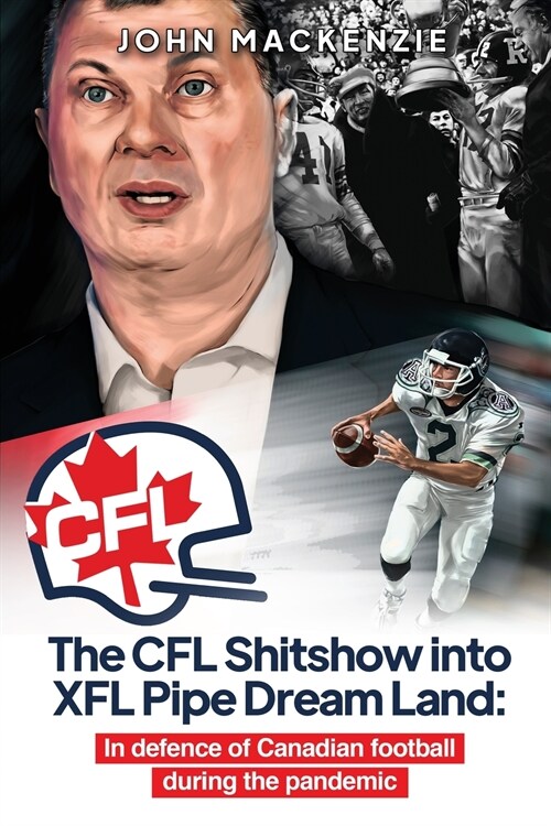 The CFL Shitshow into XFL Pipe Dream Land: In defence of Canadian football during the pandemic (Paperback)