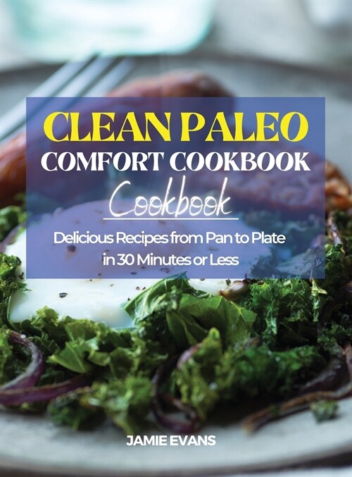 Clean Paleo Comfort Food Cookbook: Delicious Recipes from Pan to Plate in 30 Minutes or Less (Hardcover)