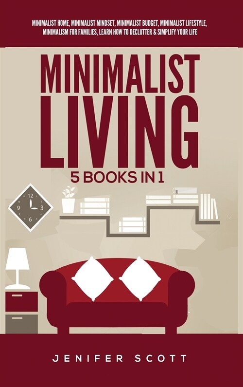 Minimalist Living: 5 Books in 1: Minimalist Home, Minimalist Mindset, Minimalist Budget, Minimalist Lifestyle, Minimalism for Families, L (Hardcover)