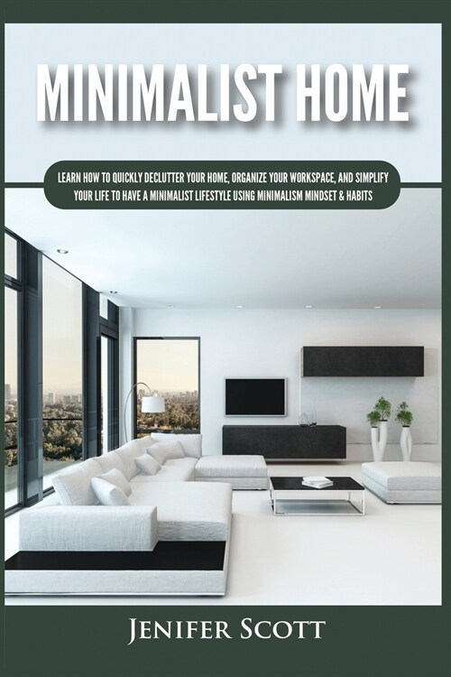 Minimalist Home: Learn How to Quickly Declutter Your Home, Organize Your Workspace, and Simplify Your Life to Have a Minimalist Lifesty (Paperback)