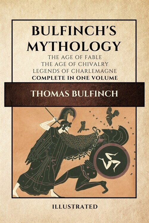Bulfinchs Mythology (Illustrated): The Age of Fable-The Age of Chivalry-Legends of Charlemagne complete in one volume (Paperback)
