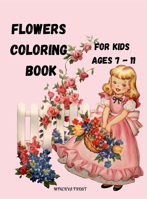Flowers Coloring Book for Kids Ages 7 - 11: Beautiful Pages to Color with Flowers / Coloring Book for Kids / Enjoy Cute Flowers Coloring Book/ Flowers (Hardcover)