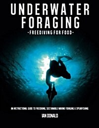 Underwater Foraging - Freediving for Food: An Instructional Guide to Freediving, Sustainable Marine Foraging and Spearfishing (Paperback)