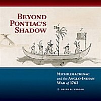 Beyond Pontiacs Shadow: Michilimackinac and the Anglo-Indian War of 1763 (Hardcover)