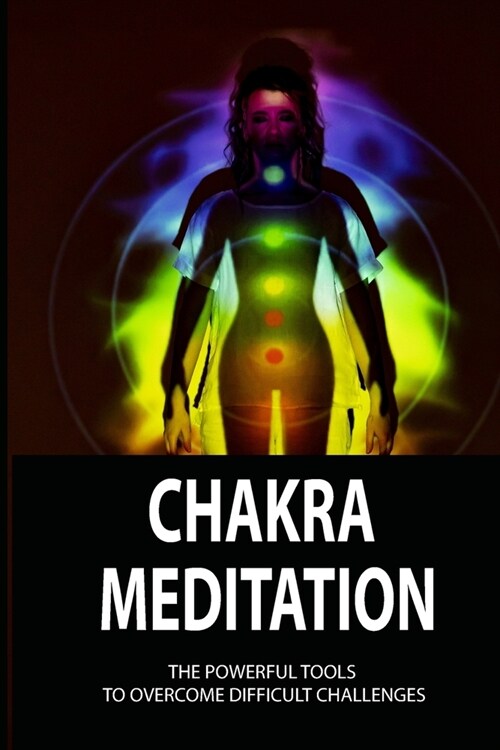 Chakra Meditation: The Powerful Tools To Overcome Difficult Challenges: How To Make Motivations In Daily (Paperback)