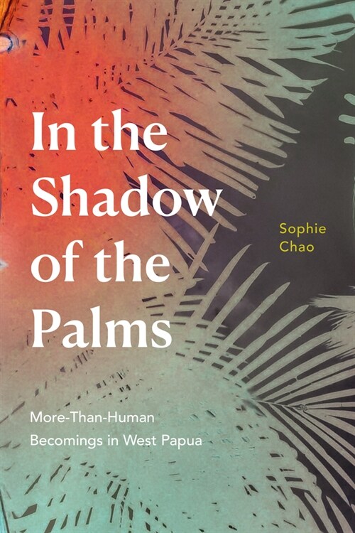 In the Shadow of the Palms: More-Than-Human Becomings in West Papua (Paperback)