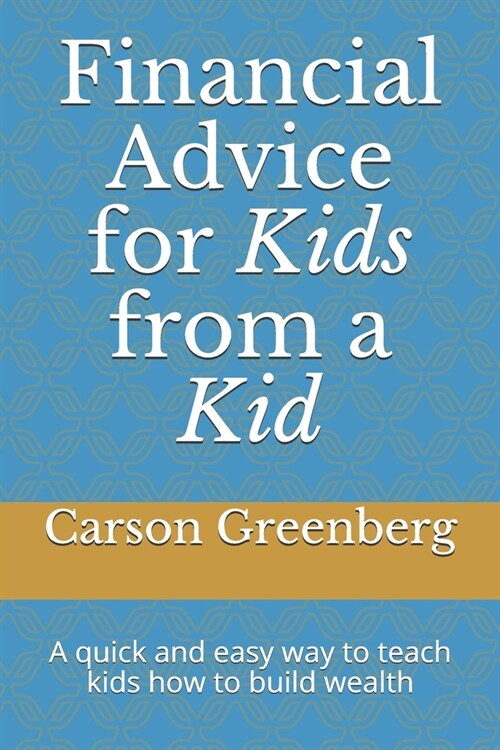 Financial advice for kids from a kid: A quick and easy way to teach kids how to build wealth (Paperback)