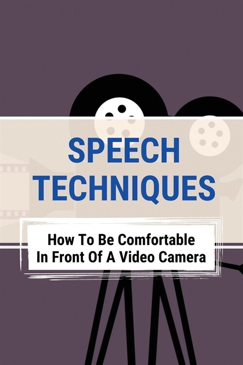 Speech Techniques: How To Be Comfortable In Front Of A Video Camera: Overcome Debilitating Fear Of Camera (Paperback)