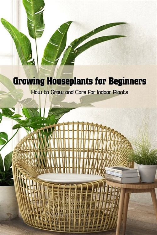 Growing Houseplants for Beginners: How to Grow and Care for Indoor Plants: Indoor Plants Growing Detail Instruction (Paperback)