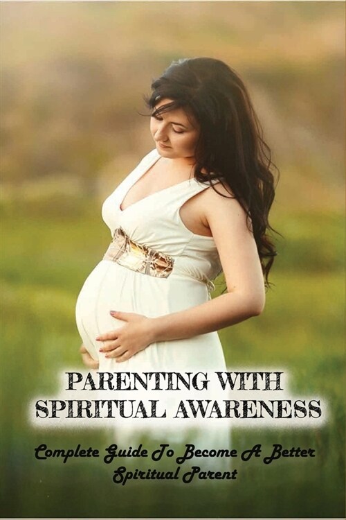 Parenting With Spiritual Awareness: Complete Guide To Become A Better Spiritual Parent: Benefits Of Mindful Parenting (Paperback)