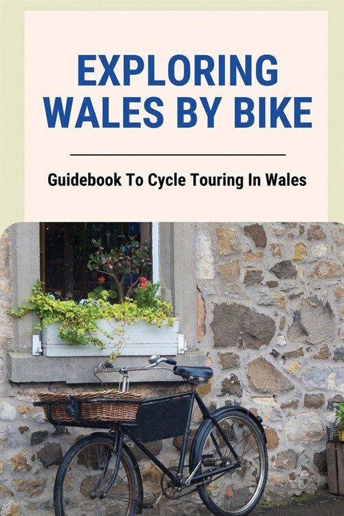 Exploring Wales By Bike: Guidebook To Cycle Touring In Wales: Cycling Around Wales (Paperback)
