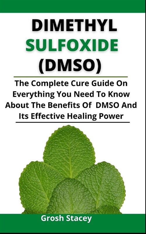 Dimethyl Sulfoxide (DMSO): The Complete Cure Guide On Everything You Need To Know About The Benefits Of DMSO And Its Effective Healing Power (Paperback)