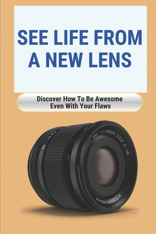 See Life From A New Lens: Discover How To Be Awesome Even With Your Flaws: How To Start Loving Yourself (Paperback)
