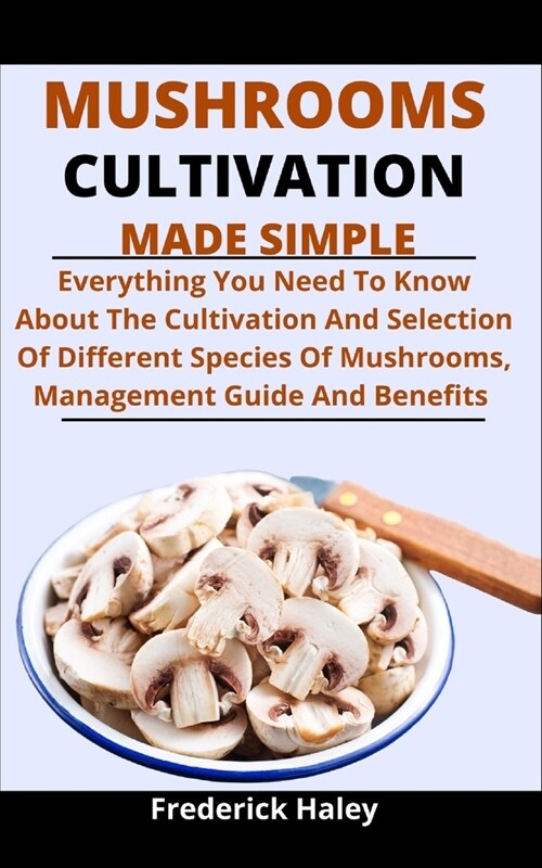 Mushroom Cultivation Made Simple: Everything You Need To Know About The Cultivation And Selection Of Different Species Of Mushroom, Management Guide A (Paperback)