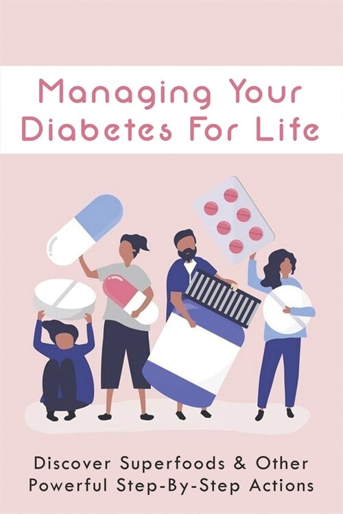 Managing Your Diabetes For Life: Discover Superfoods & Other Powerful Step-By-Step Actions: Managing Diabetes Naturally (Paperback)